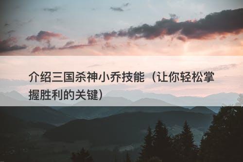 介绍三国杀神小乔技能（让你轻松掌握胜利的关键） 